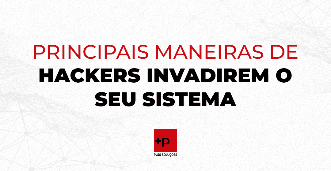 PRINCIPAIS MANEIRAS DE HACKERS INVADIREM O SEU SISTEMA