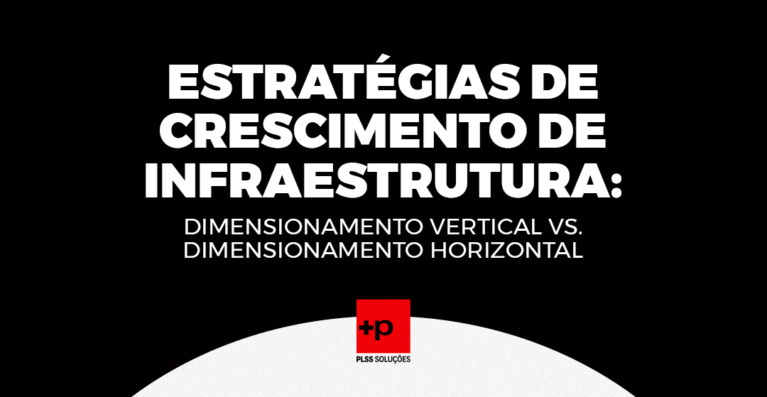 ESTRATÉGIAS DE CRESCIMENTO DE INFRAESTRUTURA: DIMENSIONAMENTO VERTICAL VS. DIMENSIONAMENTO HORIZONTAL
